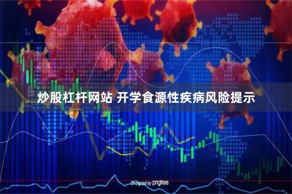 炒股杠杆网站 开学食源性疾病风险提示