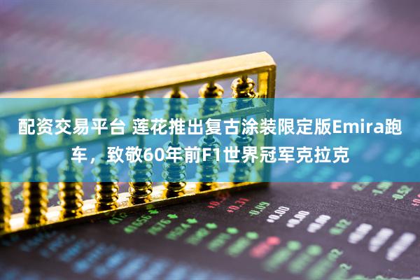 配资交易平台 莲花推出复古涂装限定版Emira跑车，致敬60年前F1世界冠军克拉克