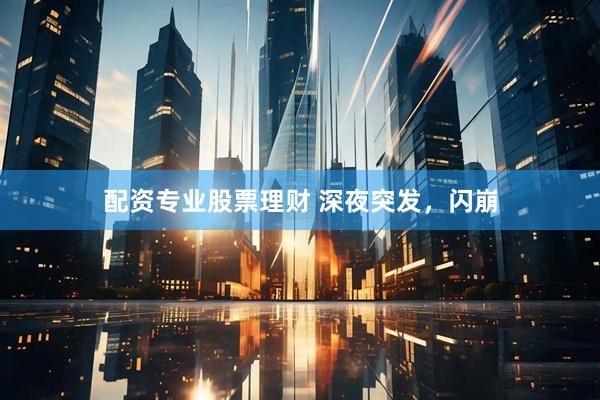 配资专业股票理财 深夜突发，闪崩